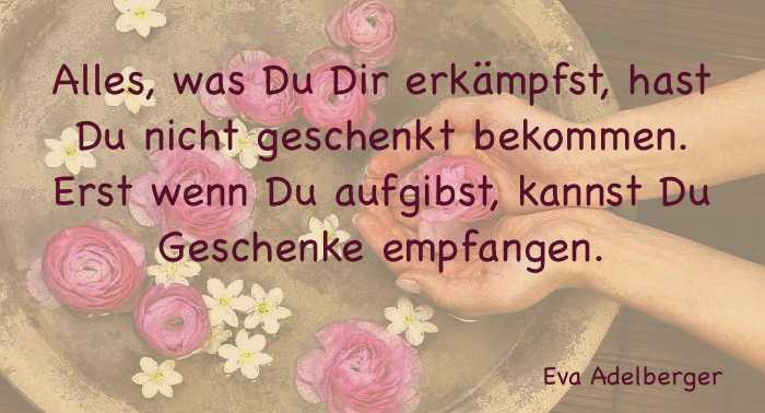 „Das Leben ist ein Kampf sieh, dass du Sieger bleibst.“ Eva Adelberger